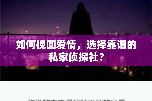 如何挽回爱情,选择靠谱的私家侦探社? 如何挽回爱情,选择靠谱的私家侦探社?
