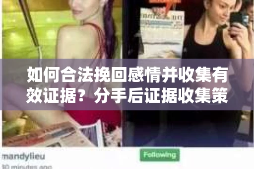 如何合法挽回感情并收集有效证据？分手后证据收集策略
