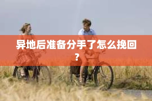 异地后准备分手了怎么挽回? 异地后准备分手了怎么挽回?