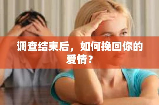 调查结束后,如何挽回你的爱情? 调查结束后,如何挽回你的爱情?