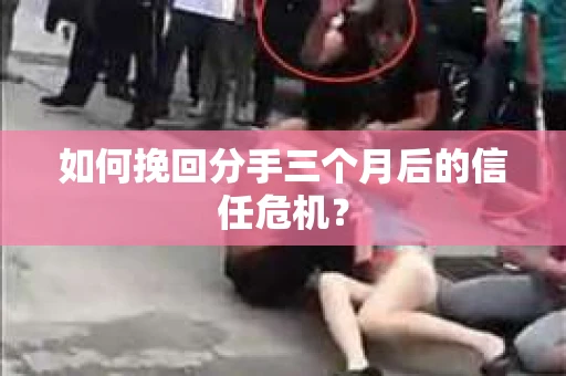 如何挽回分手三个月后的信任危机? 如何挽回分手三个月后的信任危机?