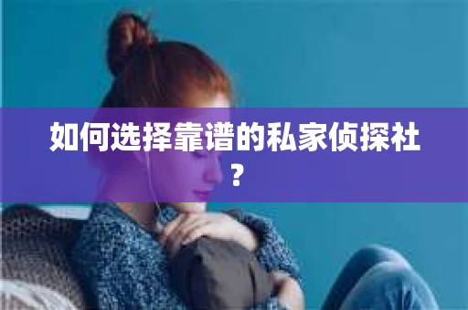 如何选择靠谱的私家侦探社？