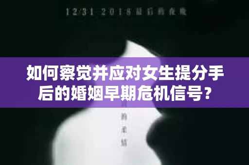 如何察觉并应对女生提分手后的婚姻早期危机信号？
