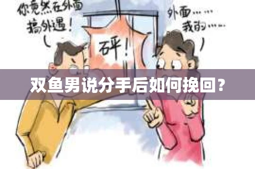 双鱼男说分手后如何挽回？