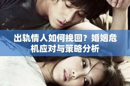 出轨情人如何挽回？婚姻危机应对与策略分析