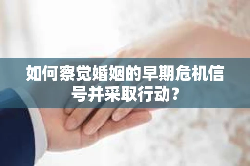 如何察觉婚姻的早期危机信号并采取行动？