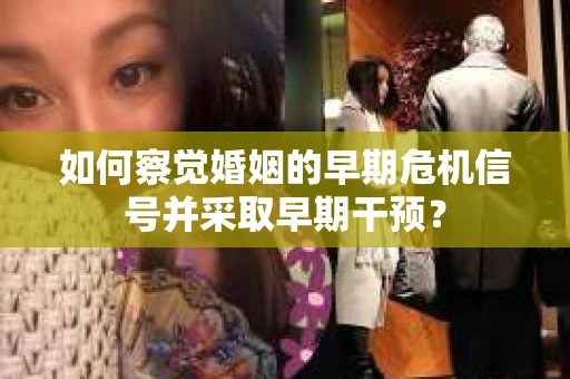 如何察觉婚姻的早期危机信号并采取早期干预？
