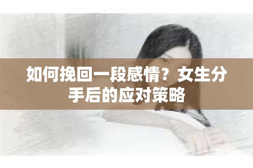 如何挽回一段感情？女生分手后的应对策略