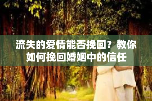 流失的爱情能否挽回？教你如何挽回婚姻中的信任