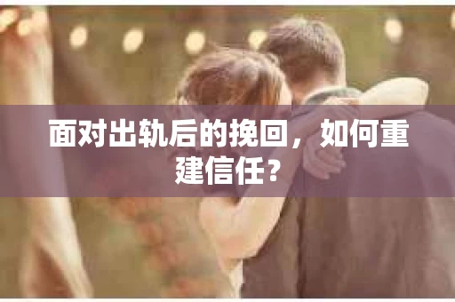 面对出轨后的挽回，如何重建信任？