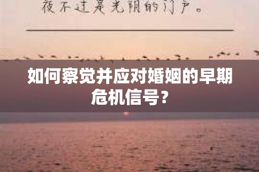 如何察觉并应对婚姻的早期危机信号？