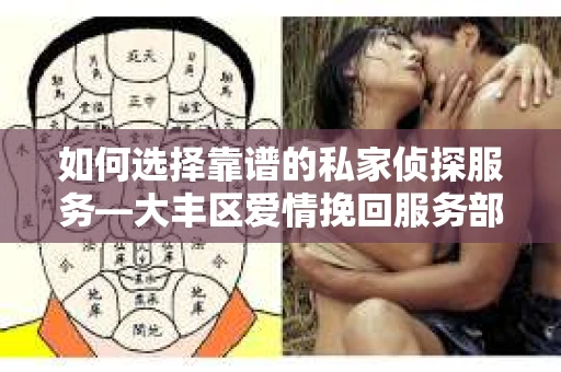 如何选择靠谱的私家侦探服务—大丰区爱情挽回服务部选择指南