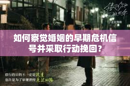 如何察觉婚姻的早期危机信号并采取行动挽回? 如何察觉婚姻的早期危机信号并采取行动挽回?