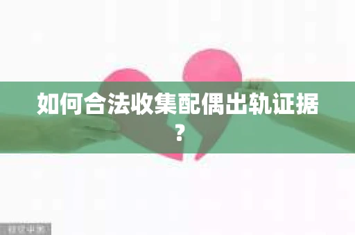 如何合法收集配偶出轨证据？