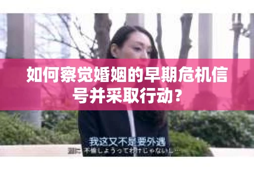 如何察觉婚姻的早期危机信号并采取行动? 如何察觉婚姻的早期危机信号并采取行动?