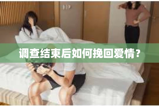调查结束后如何挽回爱情？