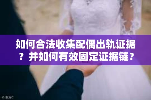 如何合法收集配偶出轨证据?并如何有效固定证据链? 如何合法收集配偶出轨证据?并如何有效固定证据链?