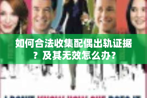 如何合法收集配偶出轨证据？及其无效怎么办？