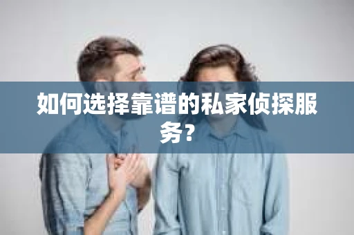 如何选择靠谱的私家侦探服务？