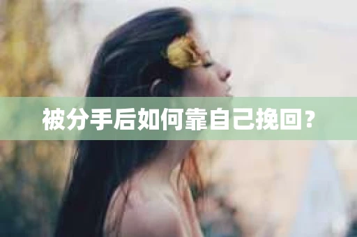 被分手后如何靠自己挽回? 被分手后如何靠自己挽回?