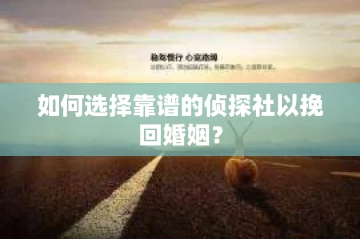 如何选择靠谱的侦探社以挽回婚姻？