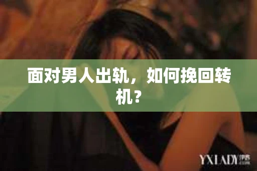 面对男人出轨,如何挽回转机? 面对男人出轨,如何挽回转机?