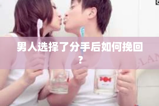 男人选择了分手后如何挽回？