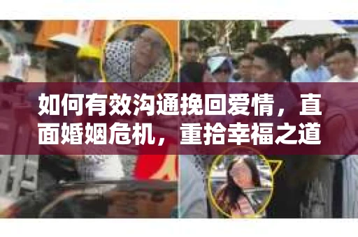 如何有效沟通挽回爱情，直面婚姻危机，重拾幸福之道
