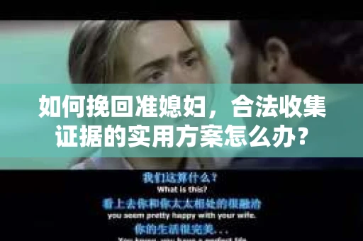 如何挽回准媳妇，合法收集证据的实用方案怎么办？