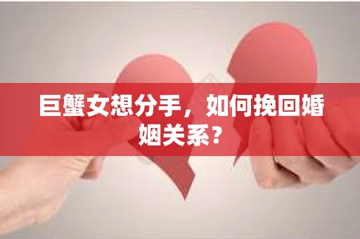 巨蟹女想分手，如何挽回婚姻关系？
