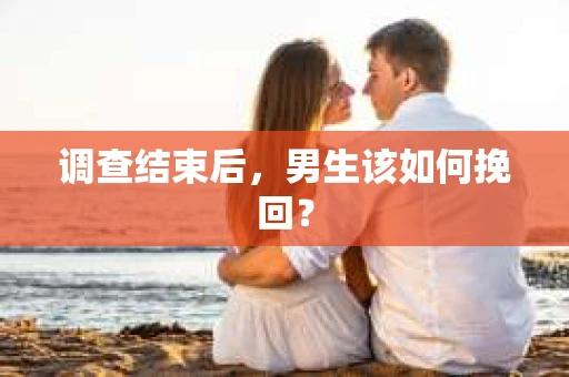调查结束后，男生该如何挽回？