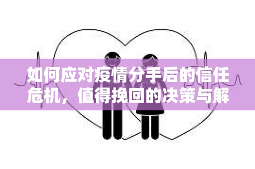 如何应对疫情分手后的信任危机，值得挽回的决策与解决方案