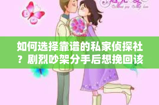 如何选择靠谱的私家侦探社？剧烈吵架分手后想挽回该怎么做？