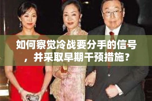 如何察觉冷战要分手的信号，并采取早期干预措施？