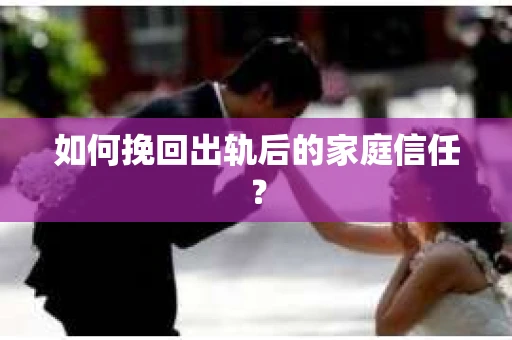 如何挽回出轨后的家庭信任？