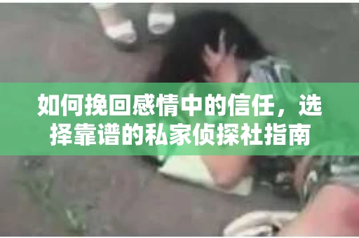 如何挽回感情中的信任，选择靠谱的私家侦探社指南