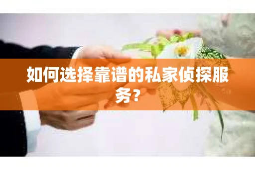 如何选择靠谱的私家侦探服务？