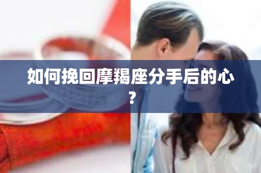如何挽回摩羯座分手后的心？