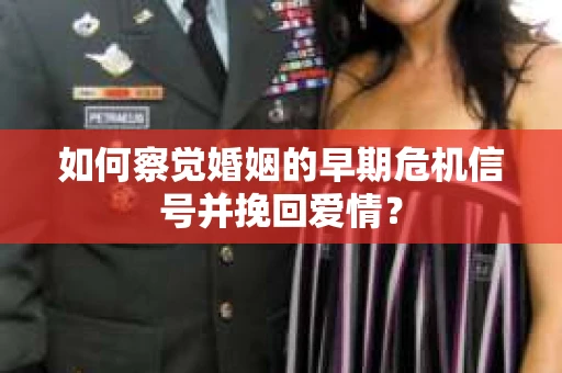 如何察觉婚姻的早期危机信号并挽回爱情？