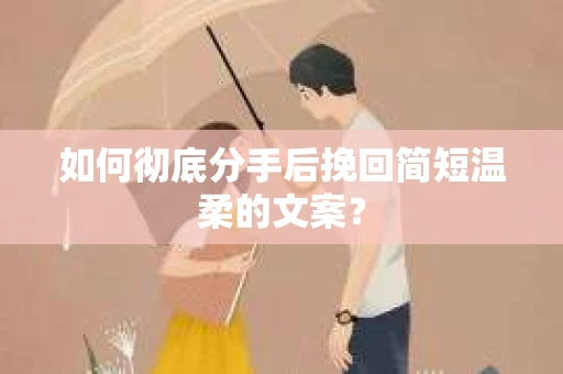 如何彻底分手后挽回简短温柔的文案？