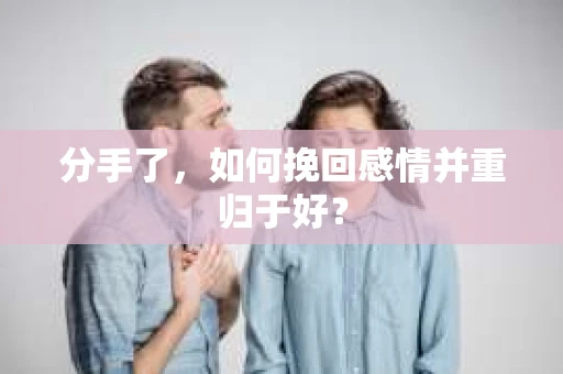 分手了，如何挽回感情并重归于好？