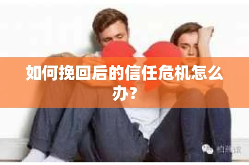 如何挽回后的信任危机怎么办？