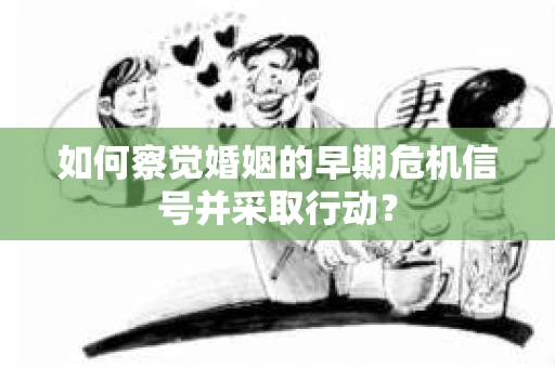 如何察觉婚姻的早期危机信号并采取行动？