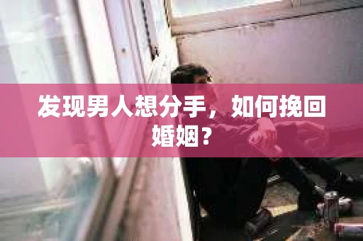 发现男人想分手，如何挽回婚姻？