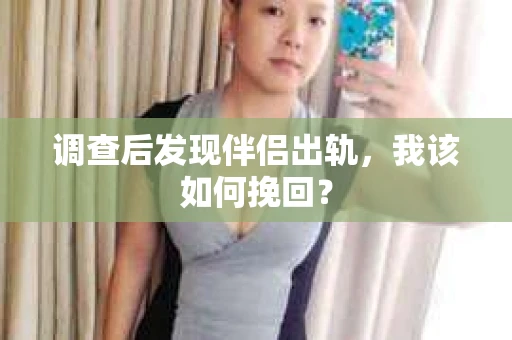 调查后发现伴侣出轨，我该如何挽回？