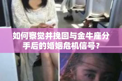 如何察觉并挽回与金牛座分手后的婚姻危机信号? 如何察觉并挽回与金牛座分手后的婚姻危机信号?
