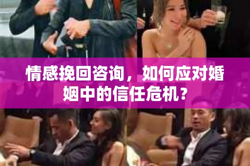 情感挽回咨询,如何应对婚姻中的信任危机? 情感挽回咨询,如何应对婚姻中的信任危机?