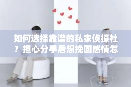 如何选择靠谱的私家侦探社？担心分手后想挽回感情怎么办？