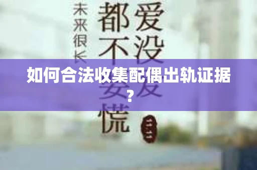 如何合法收集配偶出轨证据？