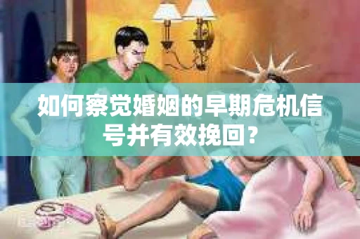 如何察觉婚姻的早期危机信号并有效挽回？